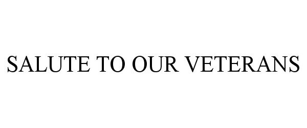 Trademark Logo SALUTE TO OUR VETERANS