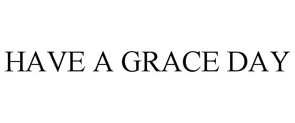 Trademark Logo HAVE A GRACE DAY
