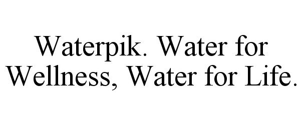  WATERPIK. WATER FOR WELLNESS, WATER FOR LIFE.