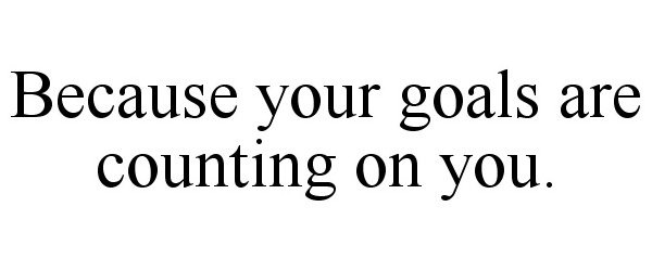  BECAUSE YOUR GOALS ARE COUNTING ON YOU.