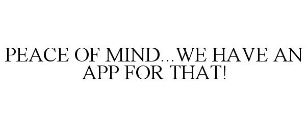 Trademark Logo PEACE OF MIND...WE HAVE AN APP FOR THAT!