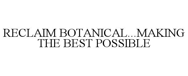  RECLAIM BOTANICAL...MAKING THE BEST POSSIBLE