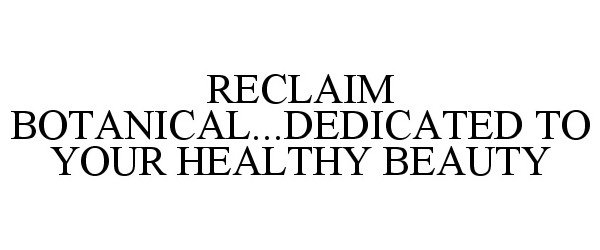  RECLAIM BOTANICAL...DEDICATED TO YOUR HEALTHY BEAUTY