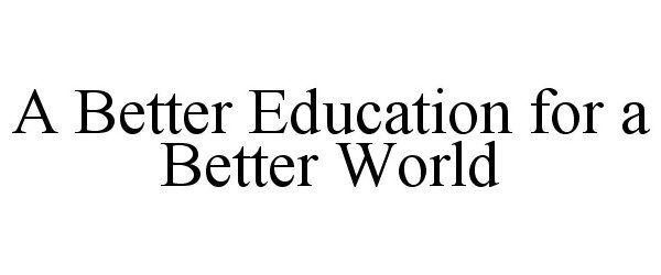  A BETTER EDUCATION FOR A BETTER WORLD