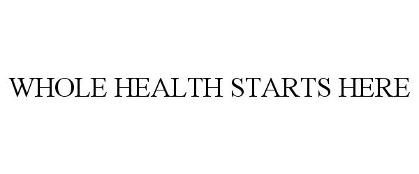 Trademark Logo WHOLE HEALTH STARTS HERE