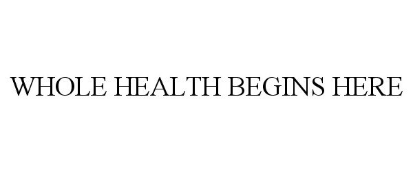 Trademark Logo WHOLE HEALTH BEGINS HERE