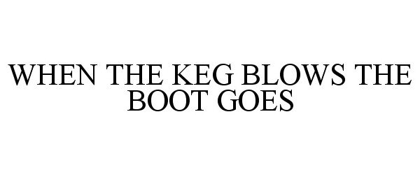  WHEN THE KEG BLOWS THE BOOT GOES