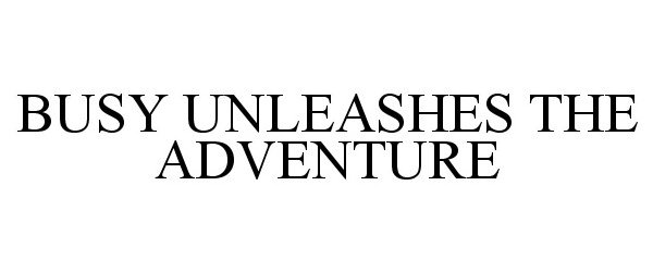  BUSY UNLEASHES THE ADVENTURE