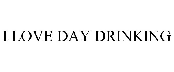 Trademark Logo I LOVE DAY DRINKING