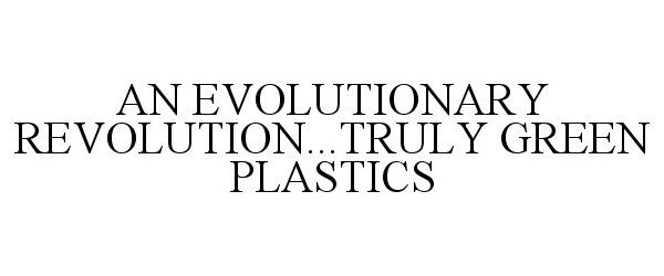 Trademark Logo AN EVOLUTIONARY REVOLUTION...TRULY GREEN PLASTICS