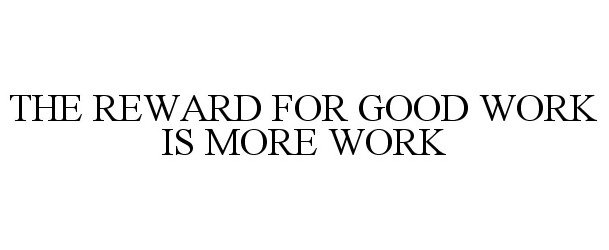  THE REWARD FOR GOOD WORK IS MORE WORK