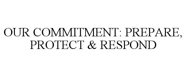  OUR COMMITMENT: PREPARE, PROTECT &amp; RESPOND