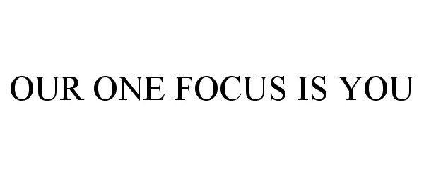 Trademark Logo OUR ONE FOCUS IS YOU