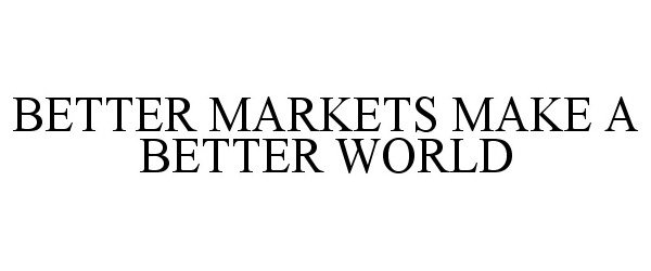 Trademark Logo BETTER MARKETS MAKE A BETTER WORLD