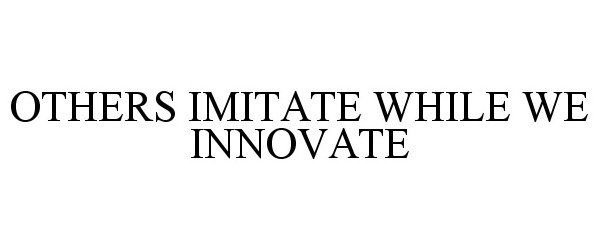  OTHERS IMITATE WHILE WE INNOVATE