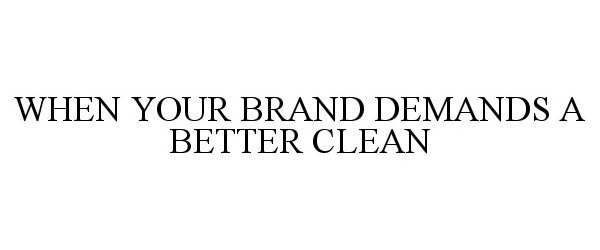  WHEN YOUR BRAND DEMANDS A BETTER CLEAN