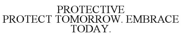  PROTECTIVE PROTECT TOMORROW EMBRACE TODAY