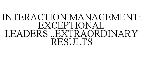  INTERACTION MANAGEMENT: EXCEPTIONAL LEADERS...EXTRAORDINARY RESULTS