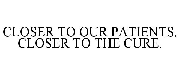 Trademark Logo CLOSER TO OUR PATIENTS. CLOSER TO THE CURE.