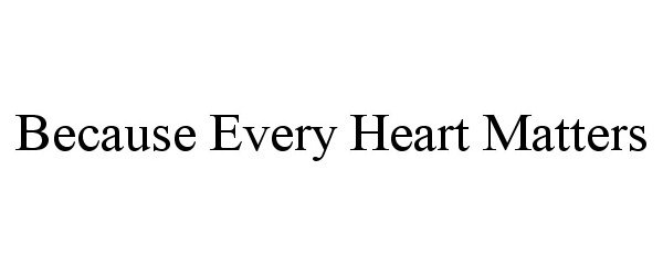 Trademark Logo BECAUSE EVERY HEART MATTERS