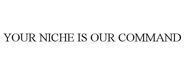  YOUR NICHE IS OUR COMMAND