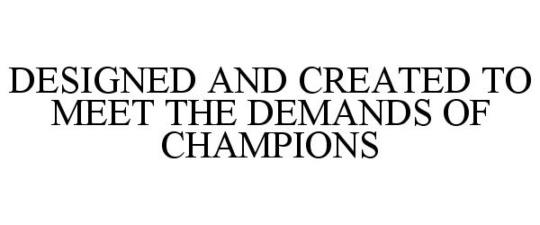 Trademark Logo DESIGNED AND CREATED TO MEET THE DEMANDS OF CHAMPIONS