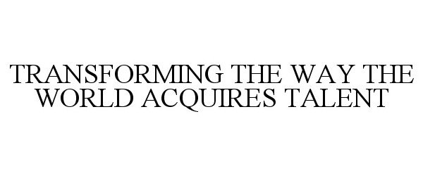  TRANSFORMING THE WAY THE WORLD ACQUIRESTALENT