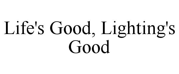 Trademark Logo LIFE'S GOOD, LIGHTING'S GOOD