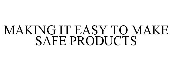  MAKING IT EASY TO MAKE SAFE PRODUCTS