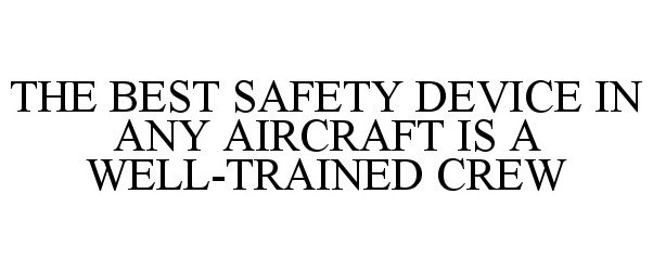  THE BEST SAFETY DEVICE IN ANY AIRCRAFT IS A WELL-TRAINED CREW