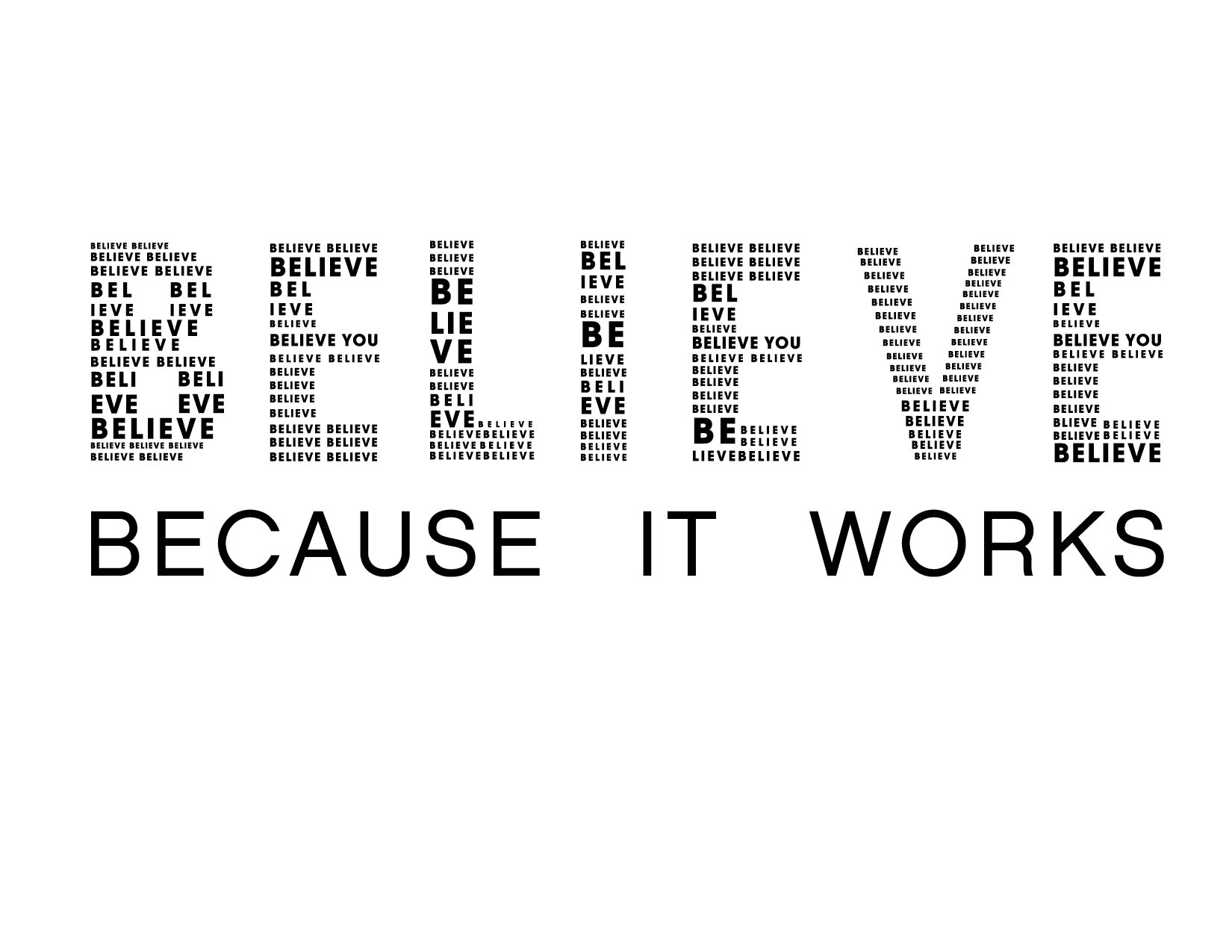  BELIEVE BECAUSE IT WORKS BELIEVE YOU