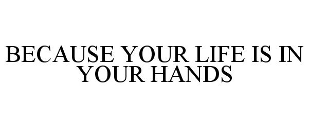  BECAUSE YOUR LIFE IS IN YOUR HANDS