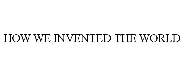  HOW WE INVENTED THE WORLD