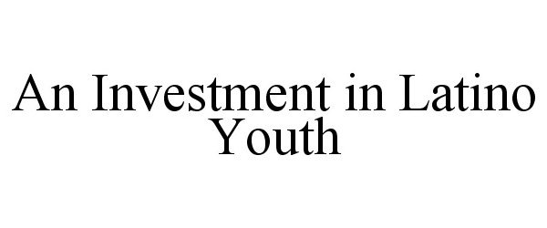  AN INVESTMENT IN LATINO YOUTH
