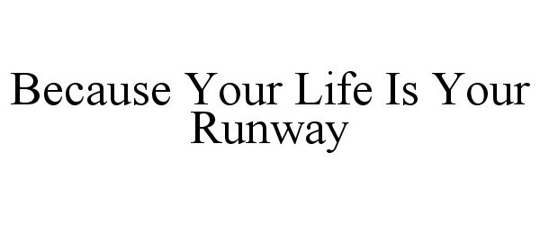 Trademark Logo BECAUSE YOUR LIFE IS YOUR RUNWAY