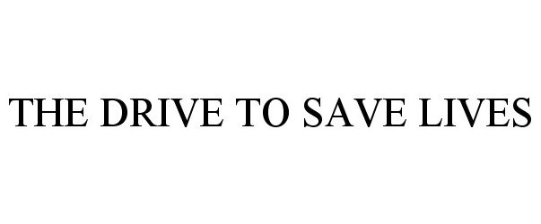 Trademark Logo THE DRIVE TO SAVE LIVES