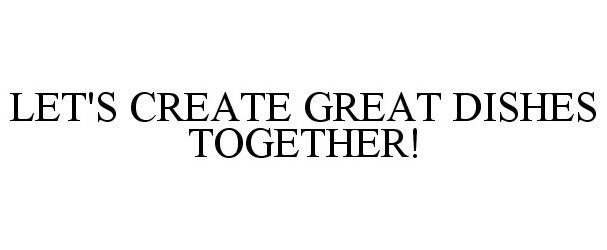  LET'S CREATE GREAT DISHES TOGETHER!