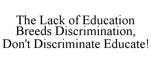 Trademark Logo THE LACK OF EDUCATION BREEDS DISCRIMINATION, DON'T DISCRIMINATE EDUCATE!