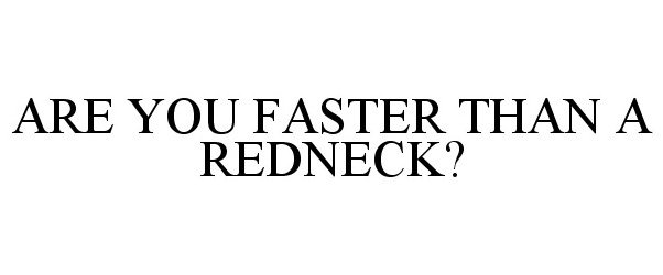  ARE YOU FASTER THAN A REDNECK?