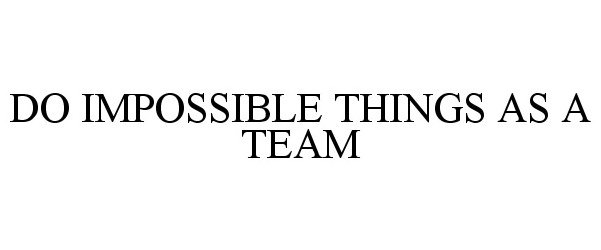  DO IMPOSSIBLE THINGS AS A TEAM