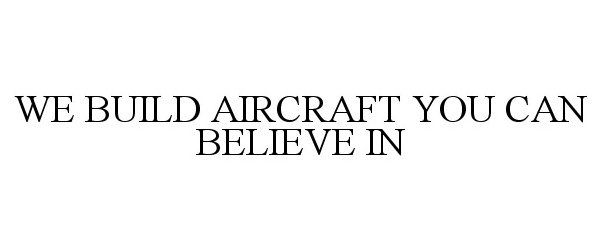  WE BUILD AIRCRAFT YOU CAN BELIEVE IN