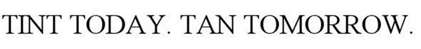 Trademark Logo TINT TODAY. TAN TOMORROW.