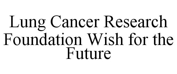  LUNG CANCER RESEARCH FOUNDATION WISH FOR THE FUTURE