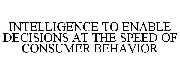  INTELLIGENCE TO ENABLE DECISIONS AT THE SPEED OF CONSUMER BEHAVIOR