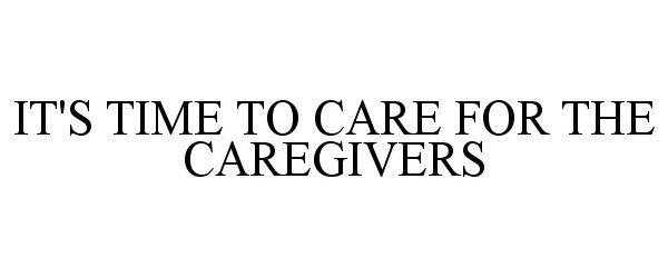  IT'S TIME TO CARE FOR THE CAREGIVERS