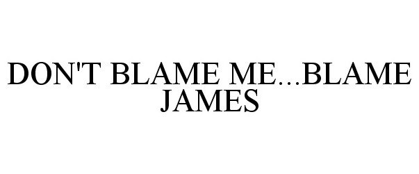 Trademark Logo DON'T BLAME ME...BLAME JAMES