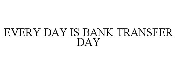  EVERY DAY IS BANK TRANSFER DAY