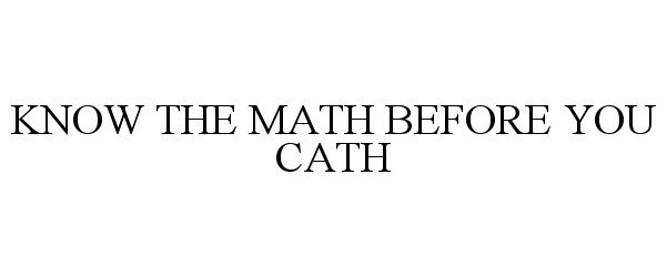  KNOW THE MATH BEFORE YOU CATH