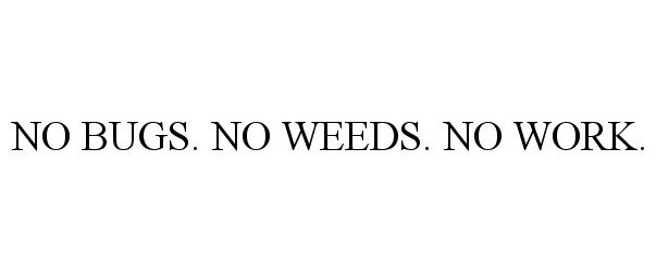  NO BUGS. NO WEEDS. NO WORK.