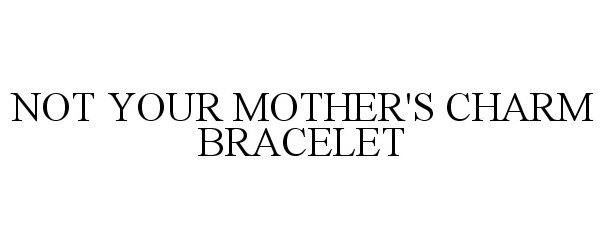  NOT YOUR MOTHER'S CHARM BRACELET